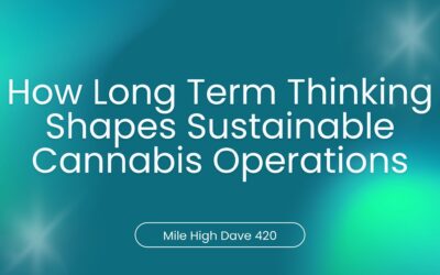 How Long Term Thinking Shapes Sustainable Cannabis Operations